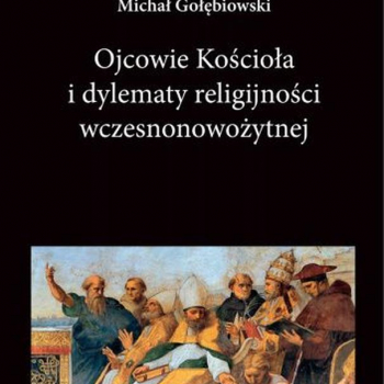 GOŁĘBIOWSKI Michał - OJCOWIE KOŚCIOŁA I DYLEMATY RELIGIJNOŚCI WCZESNONOWOŻYTNEJ