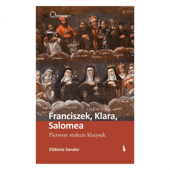 ELŻBIETA SANDER - Franciszek, Klara, Salomea. Pierwsze stulecie klarysek
